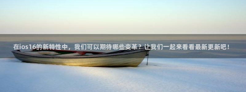 蓝冠娱乐2首页登录：在ios16的新特性中，我们可以期待哪些