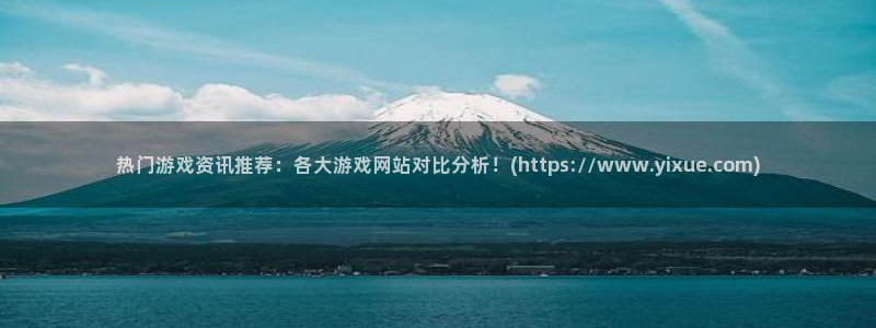 沐春蓝冠娱乐：热门游戏资讯推荐：各大游戏网站对比分析！(ht