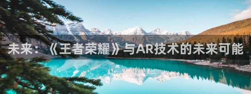 蓝冠娱乐代理登陆：未来：《王者荣耀》与AR技术的未来可能