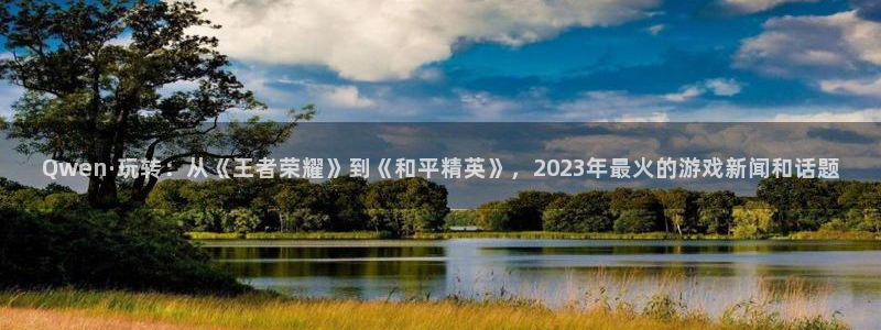 蓝冠娱乐平台注册：Qwen·玩转：从《王者荣耀》到《和平精英