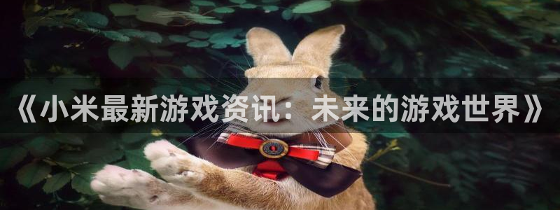 蓝冠娱乐登陆测速：《小米最新游戏资讯：未来的游戏世界》