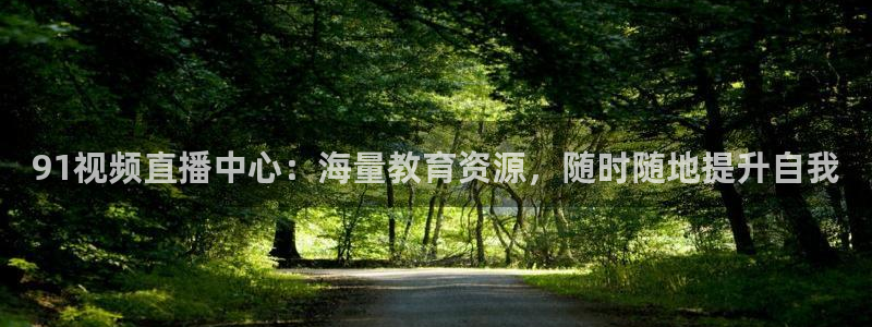 88看球直播入口：91视频直播中心：海量教育资源，随时随地提升自我