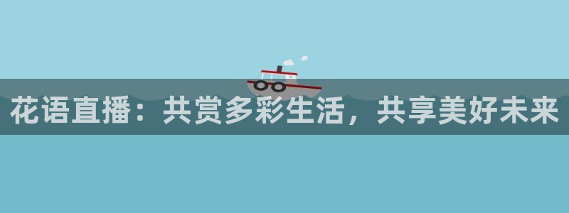 888看球直播：花语直播：共赏多彩生活，共享美好未来