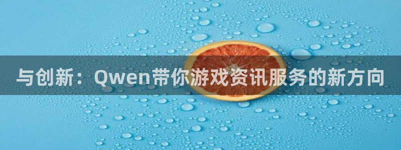 蓝冠在线官网：与创新：Qwen带你游戏资讯服务的新方向