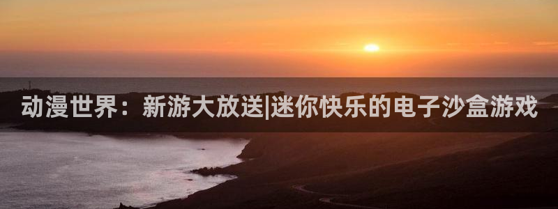 蓝冠在线平台真的可以躺赚吗：动漫世界：新游大放送|迷你快乐的