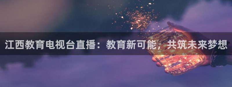 88看球英超直播：江西教育电视台直播：教育新可能，共筑未来梦想