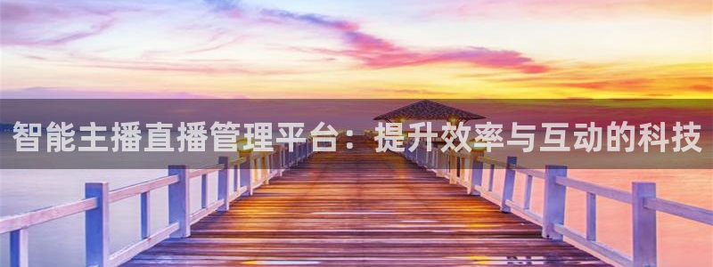 nba88看球在线直播：智能主播直播管理平台：提升效率与互动的科技