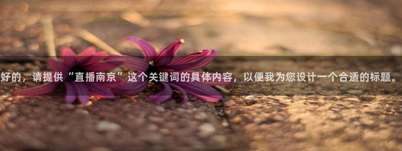 88看球app直播：好的，请提供“直播南京”这个关键词的具体内容，以便我为您设计一个合适的标题。
